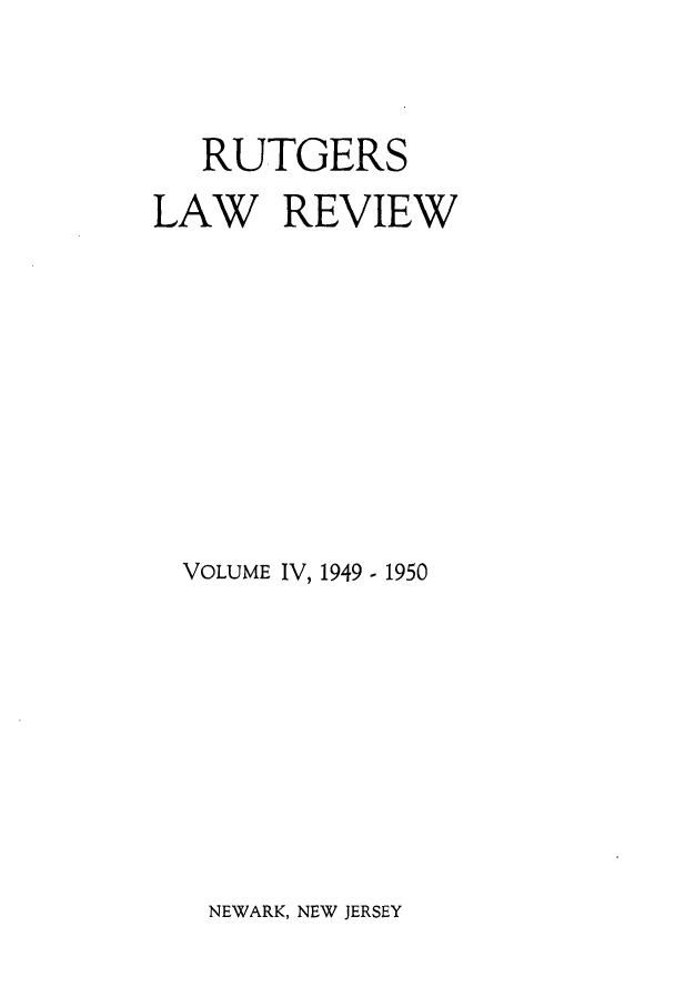 handle is hein.journals/rutlr4 and id is 1 raw text is: RUTGERS
LAW REVIEW
VOLUME IV, 1949 - 1950

NEWARK, NEW JERSEY


