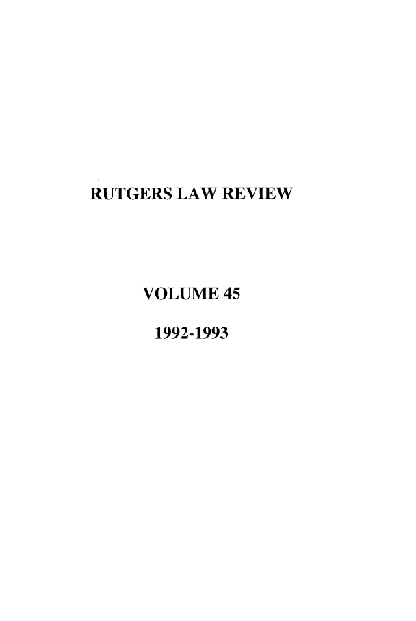 handle is hein.journals/rutlr45 and id is 1 raw text is: RUTGERS LAW REVIEW
VOLUME 45
1992-1993


