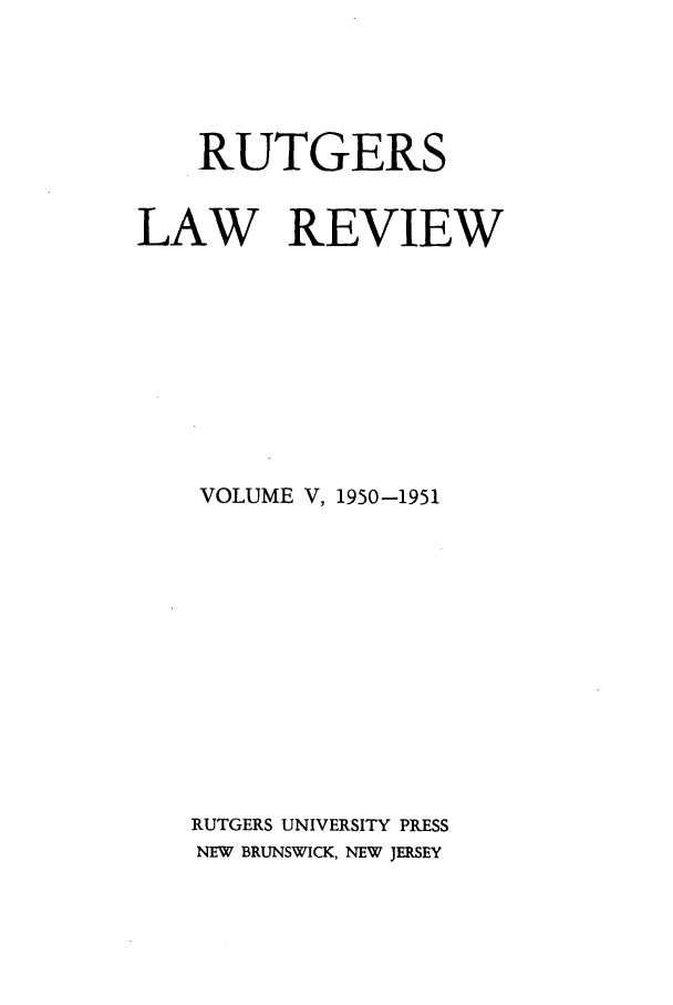 handle is hein.journals/rutlr5 and id is 1 raw text is: RUTGERS
LAW REVIEW
VOLUME V, 1950-1951
RUTGERS UNIVERSITY PRESS
NEW BRUNSWICK, NEW JERSEY


