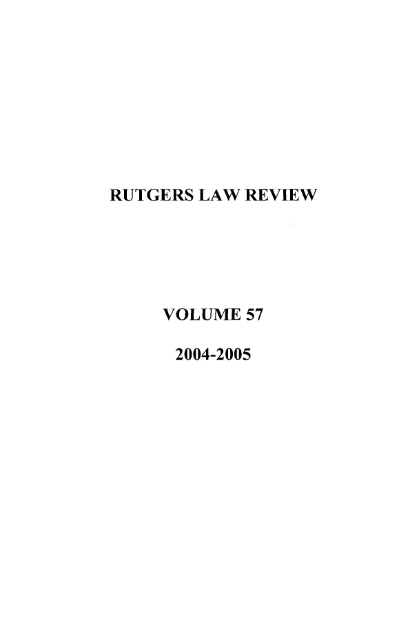 handle is hein.journals/rutlr57 and id is 1 raw text is: RUTGERS LAW REVIEW
VOLUME 57
2004-2005


