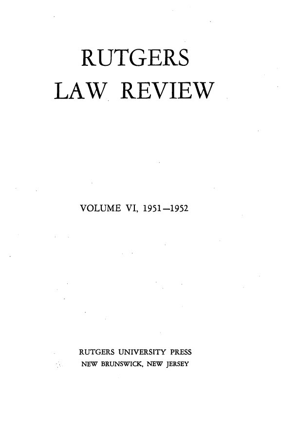 handle is hein.journals/rutlr6 and id is 1 raw text is: RUTGERS
LAW REVIEW
VOLUME VI, 1951-1952
RUTGERS UNIVERSITY PRESS
NEW BRUNSWICK, NEW JERSEY


