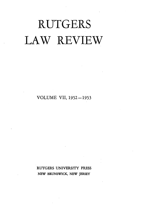 handle is hein.journals/rutlr7 and id is 1 raw text is: RUTGERS
LAW REVIEW
VOLUME VII, 1952-1953
RUTGERS UNIVERSITY PRESS
NEW BRUNSWIKM, NEW JERSEY


