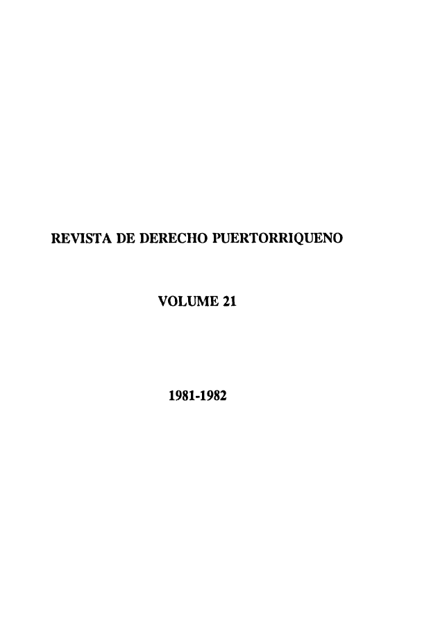handle is hein.journals/rvdpo19 and id is 1 raw text is: REVISTA DE DERECHO PUERTORRIQUENO
VOLUME 21
1981-1982


