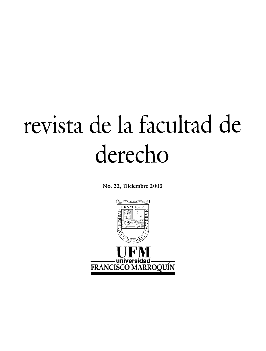 handle is hein.journals/rvfacde22 and id is 1 raw text is: 








revista de la facultad de

            derecho

            No. 22, Diciembre 2003


    UFM
    universidad
FRANCISCO MARROQUIN


