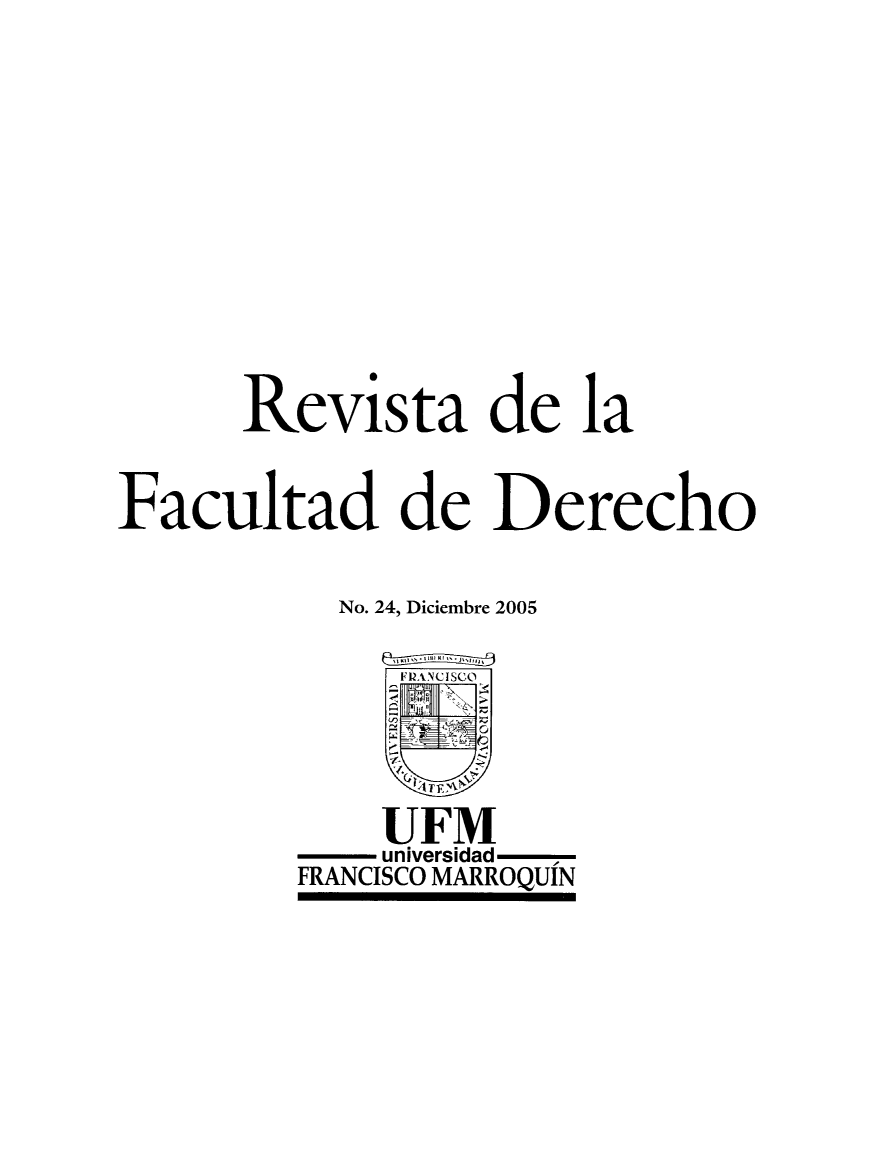 handle is hein.journals/rvfacde24 and id is 1 raw text is: 













       Revista de la


Facultad de Derecho


            No. 24, Diciembre 2005

               FI2ANCISCO)





               UFM
               universidad
          FRANCISCO MARROQUIN



