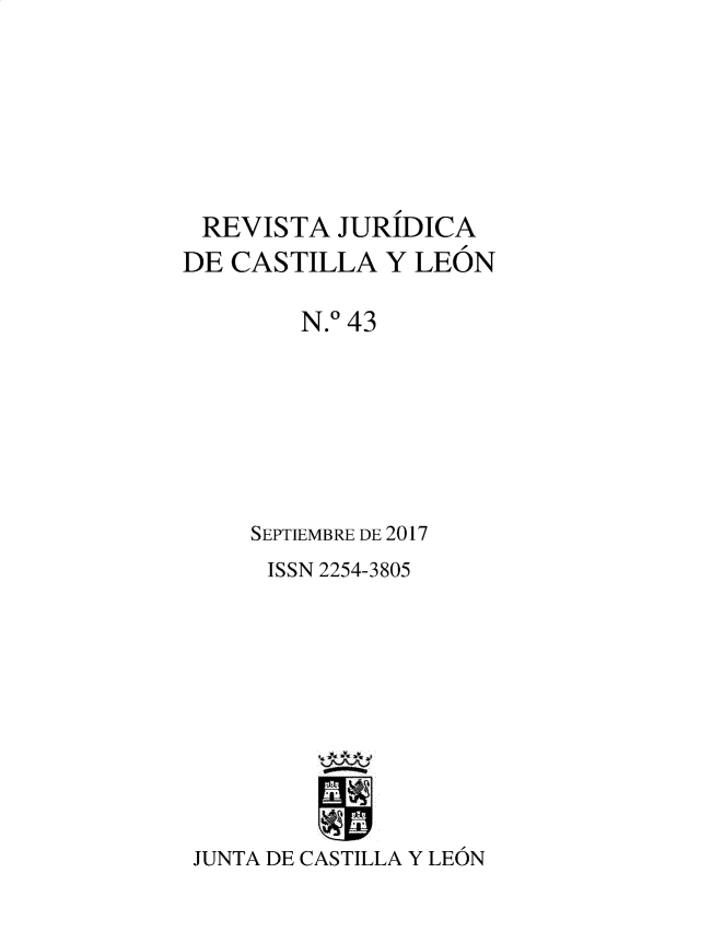 handle is hein.journals/rvjcasle46 and id is 1 raw text is: 







REVISTA JURIDICA
DE CASTILLA   Y  LEON

        N.0 43







     SEPTIEMBRE DE 2017
     ISSN 2254-3805










 JUNTA DE CASTILLA Y LEON



