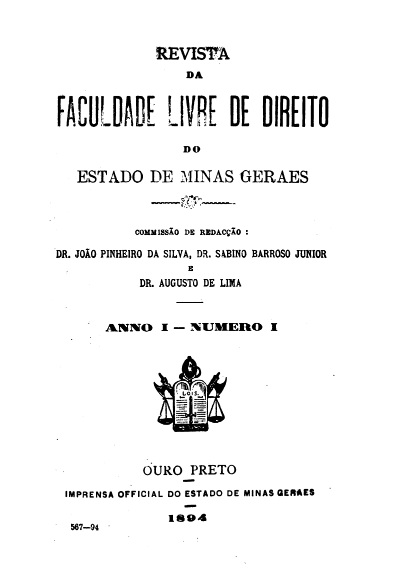 handle is hein.journals/rvufmg1894 and id is 1 raw text is: 



              EVIST
                  DA



FACULD.ADE LIVRE DE DIREITO

                 DO

   ESTADO DE MINAS GERAES



           COMM 184.0 DE REDACVXO

DR. JOXO PINHEIRO DA SILVA, DR. SABINO BARROSO JUNIOR

           DR. AUGUSTO DE LIMA


ANNO


S- NUMERO


OURO


PRETO


IMPRENSA OFFICIAL DO ESTADO DE MINAS GERfIES

              1699
 567-94


