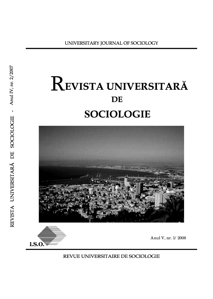 handle is hein.journals/rvusoclge2008 and id is 1 raw text is: 






UNIVERSITARY JOURNAL OF SOCIOLOGY


N

N


REVISTA UNIVERSITARA

               DE


        SOCIOLOGIE


0
0-
0

0
cJ0







cJD



H*


                              Anul V, nr. 1/ 2008
I*S O.


REVUE UNIVERSITAIRE DE SOCIOLOGIE


