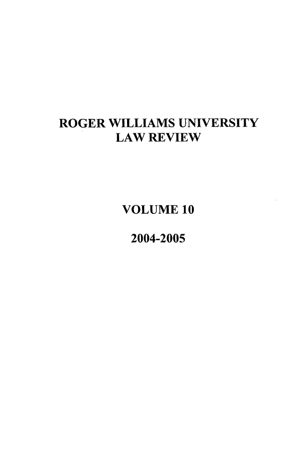 handle is hein.journals/rwulr10 and id is 1 raw text is: ROGER WILLIAMS UNIVERSITY
LAW REVIEW
VOLUME 10
2004-2005


