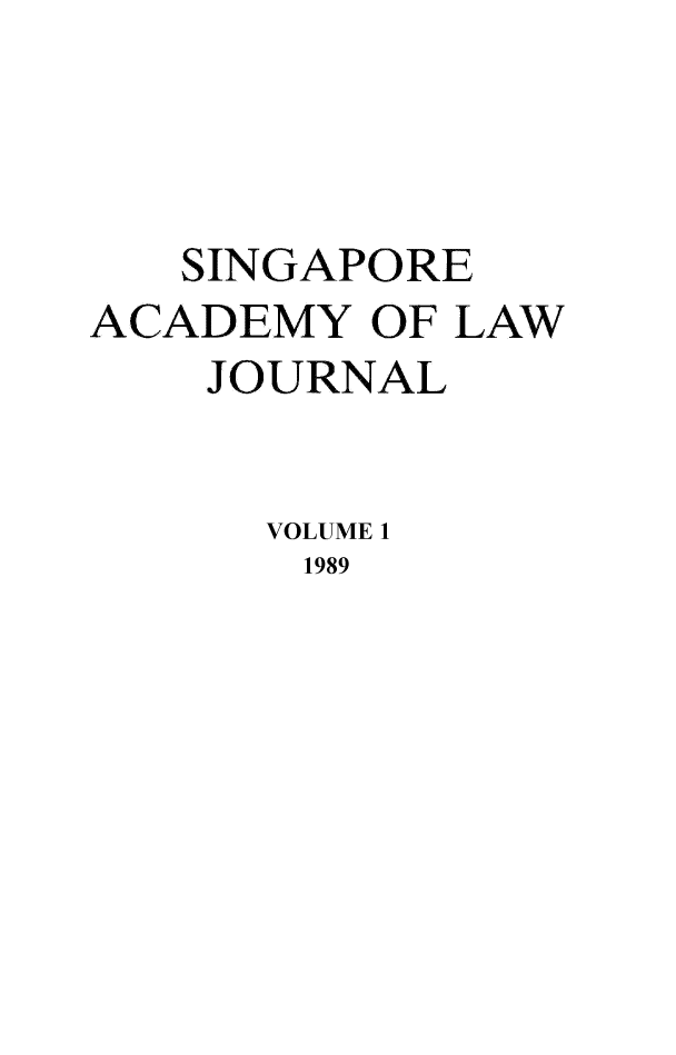 handle is hein.journals/saclj1 and id is 1 raw text is: SINGAPORE
ACADEMY OF LAW
JOURNAL
VOLUME 1
1989


