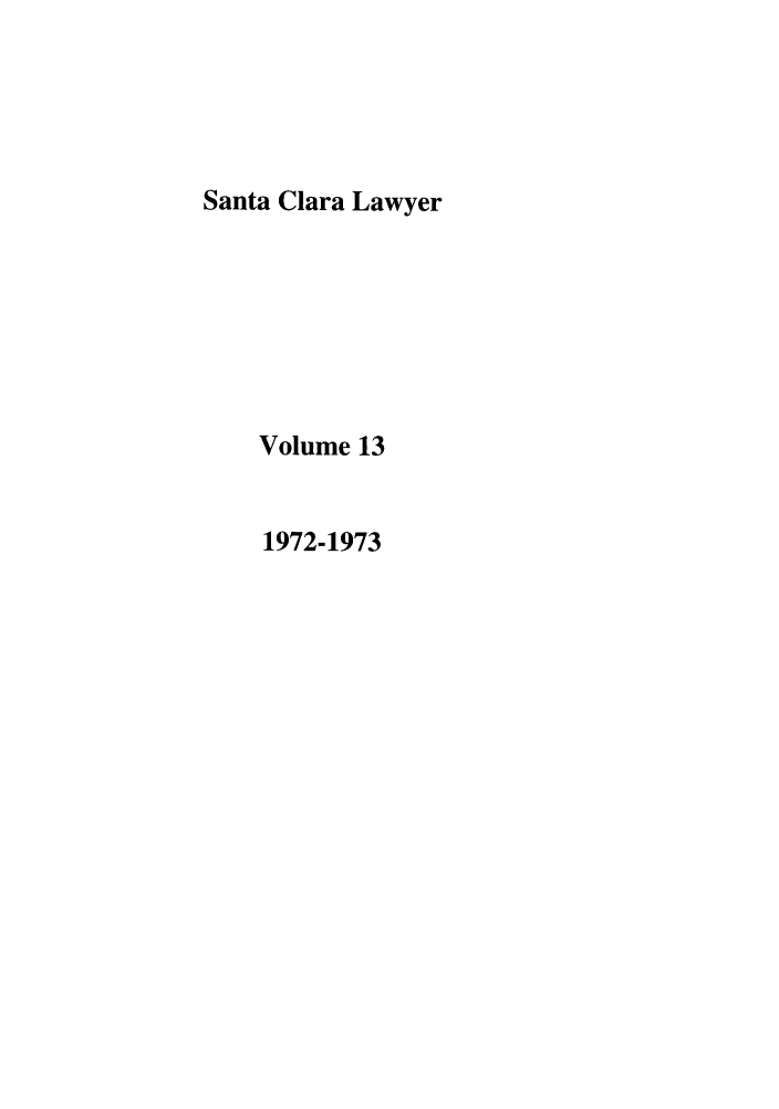 handle is hein.journals/saclr13 and id is 1 raw text is: Santa Clara Lawyer
Volume 13
1972-1973


