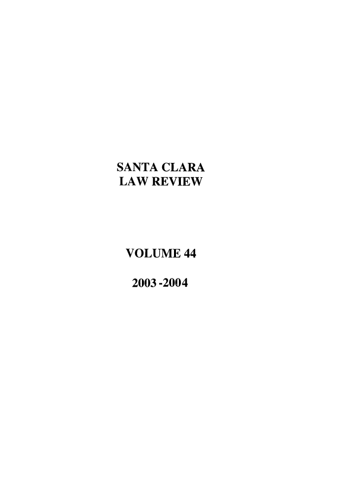 handle is hein.journals/saclr44 and id is 1 raw text is: SANTA CLARA
LAW REVIEW
VOLUME 44
2003 -2004


