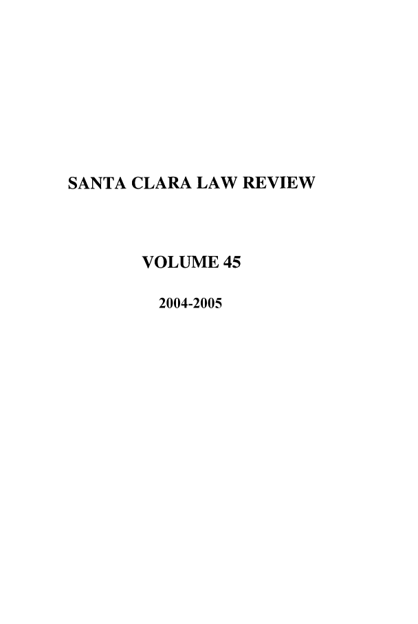 handle is hein.journals/saclr45 and id is 1 raw text is: SANTA CLARA LAW REVIEW
VOLUME 45
2004-2005


