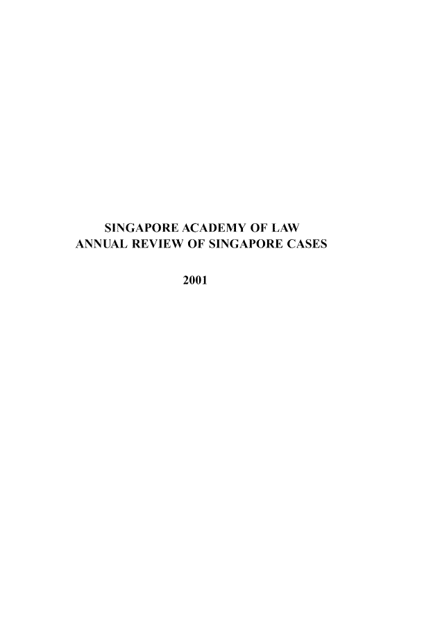 handle is hein.journals/salar2 and id is 1 raw text is: SINGAPORE ACADEMY OF LAW
ANNUAL REVIEW OF SINGAPORE CASES
2001.


