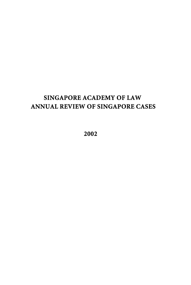 handle is hein.journals/salar3 and id is 1 raw text is: SINGAPORE ACADEMY OF LAW
ANNUAL REVIEW OF SINGAPORE CASES
2002


