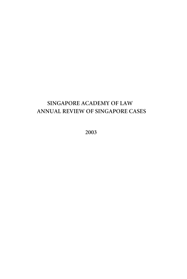 handle is hein.journals/salar4 and id is 1 raw text is: SINGAPORE ACADEMY OF LAW
ANNUAL REVIEW OF SINGAPORE CASES
2003


