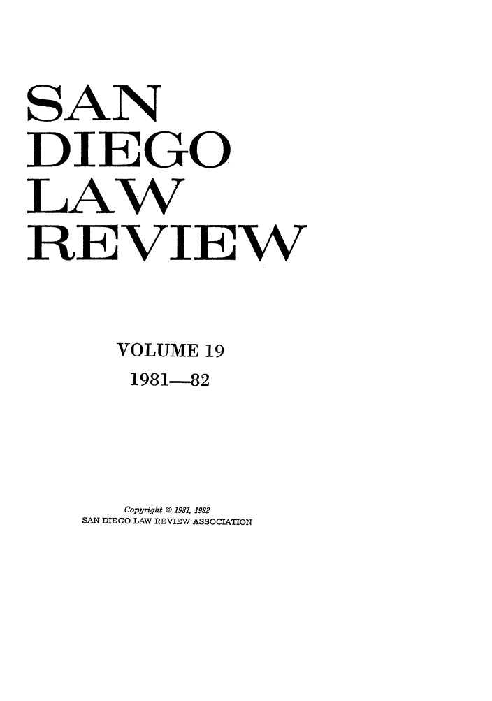 handle is hein.journals/sanlr19 and id is 1 raw text is: SAN
DIEGO
LAW
REVIEW
VOLUME 19
1981-82
Copyright © 1981, 1982
SAN DIEGO LAW REVIEW ASSOCIATION


