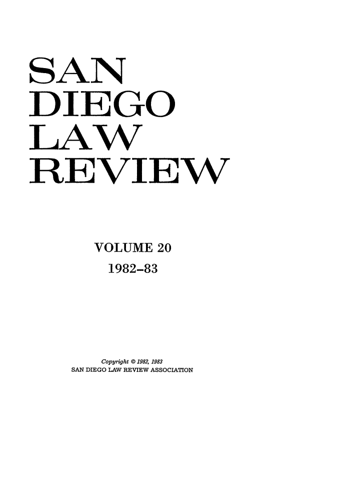 handle is hein.journals/sanlr20 and id is 1 raw text is: SAN
DIEGO
LAW
REVIEW
VOLUME 20
1982-83

Copyright © 1982, 1983
SAN DIEGO LAW REVIEW ASSOCIATION


