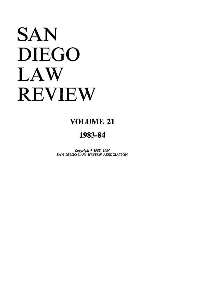 handle is hein.journals/sanlr21 and id is 1 raw text is: SAN
DIEGO
LAW
REVIEW
VOLUME 21
1983-84

Copyright 0 1983, 1984
SAN DIEGO LAW REVIEW ASSOCIATION


