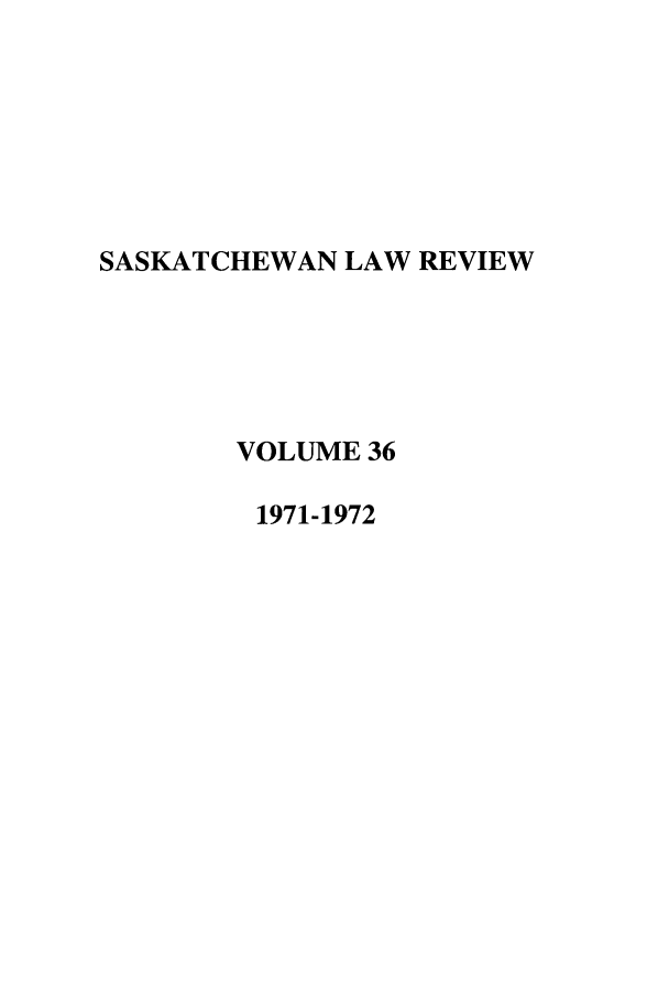 handle is hein.journals/sasklr36 and id is 1 raw text is: SASKATCHEWAN LAW REVIEW
VOLUME 36
1971-1972


