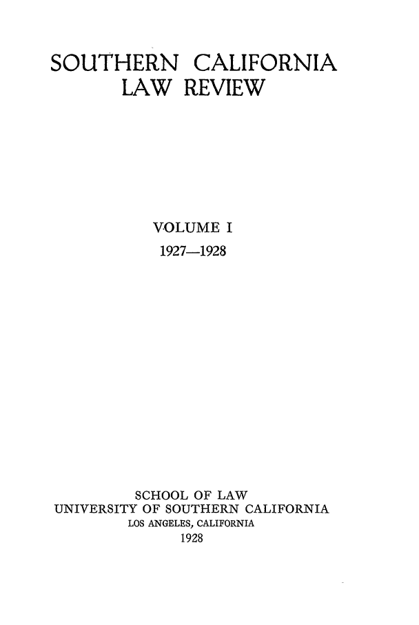 handle is hein.journals/scal1 and id is 1 raw text is: SOUTHERN CALIFORNIA
LAW REVIEW
VOLUME I
1927-1928
SCHOOL OF LAW
UNIVERSITY OF SOUTHERN CALIFORNIA
LOS ANGELES, CALIFORNIA
1928


