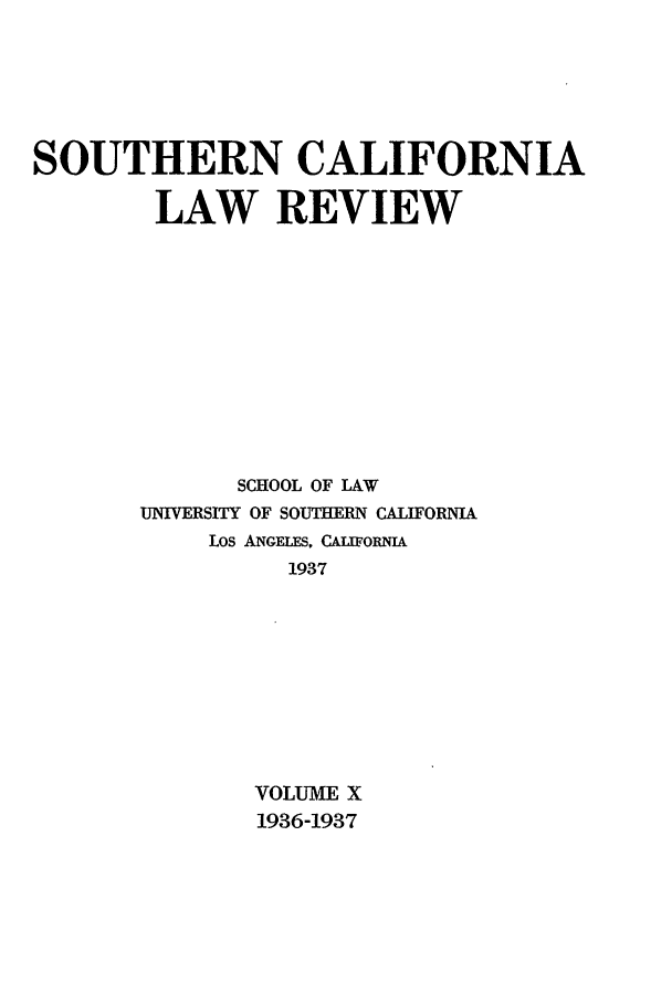 handle is hein.journals/scal10 and id is 1 raw text is: SOUTHERN CALIFORNIA
LAW REVIEW
SCHOOL OF LAW
UNIVERSITY OF SOUTHERN CALIFORNIA
Los ANGELES, CALIFORNIA
1937
VOLUME X
1936-1937


