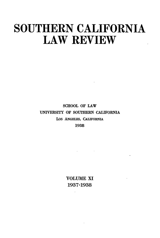 handle is hein.journals/scal11 and id is 1 raw text is: SOUTHERN CALIFORNIA
LAW REVIEW
SCHOOL OF LAW
UNIVERSITY OF SOUTHERN CALIFORNIA
Los ANGELES. CALwFORNIA
1938
VOLUME XI
1937-1938


