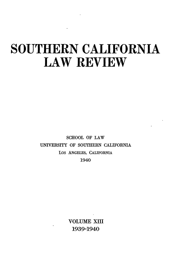 handle is hein.journals/scal13 and id is 1 raw text is: SOUTHERN CALIFORNIA
LAW REVIEW
SCHOOL OF LAW
UNIVERSITY OF SOUTHERN CALIFORNIA
Los ANGELES, CALIFORNIA
1940
VOLUME XIII
1939-1940


