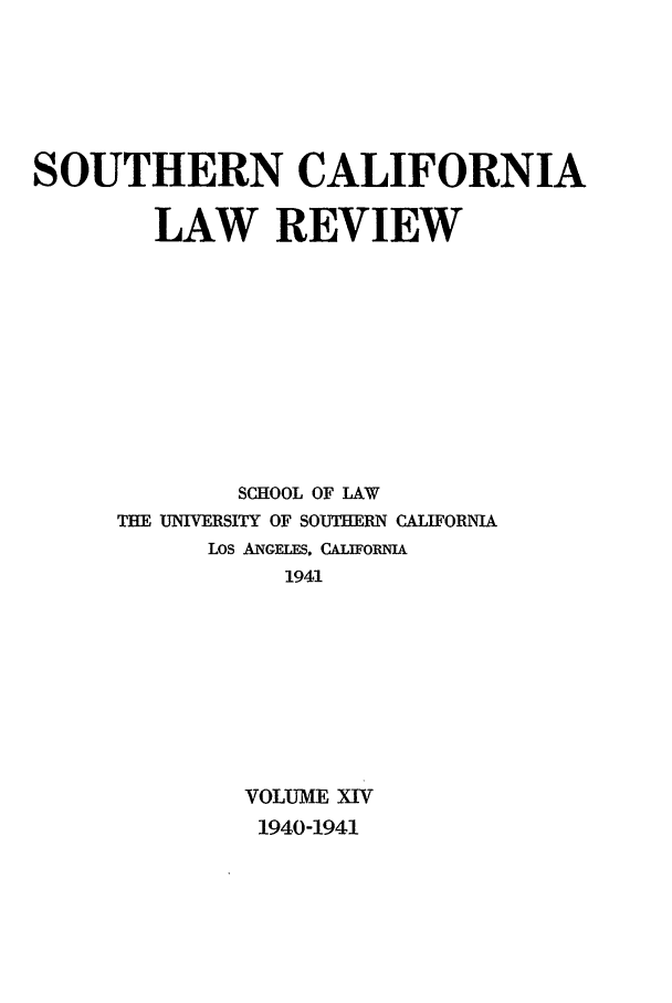 handle is hein.journals/scal14 and id is 1 raw text is: SOUTHERN CALIFORNIA
LAW REVIEW
SCHOOL OF LAW
THE UNIVERSITY OF SOUTERN CALIFORNIA
LOS ANGELES, CALIFORNIA
1941
VOLUME XIV
1940-1941


