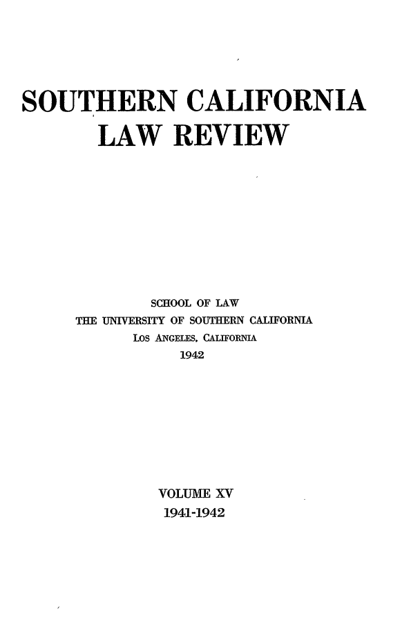 handle is hein.journals/scal15 and id is 1 raw text is: SOUTHERN CALIFORNIA
LAW REVIEW
SCHOOL OF LAW
THE UNIVERSITY OF SOUTHERN CALIFORNIA
Los ANGELES, CALIFORNIA
1942
VOLUME XV
1941-1942


