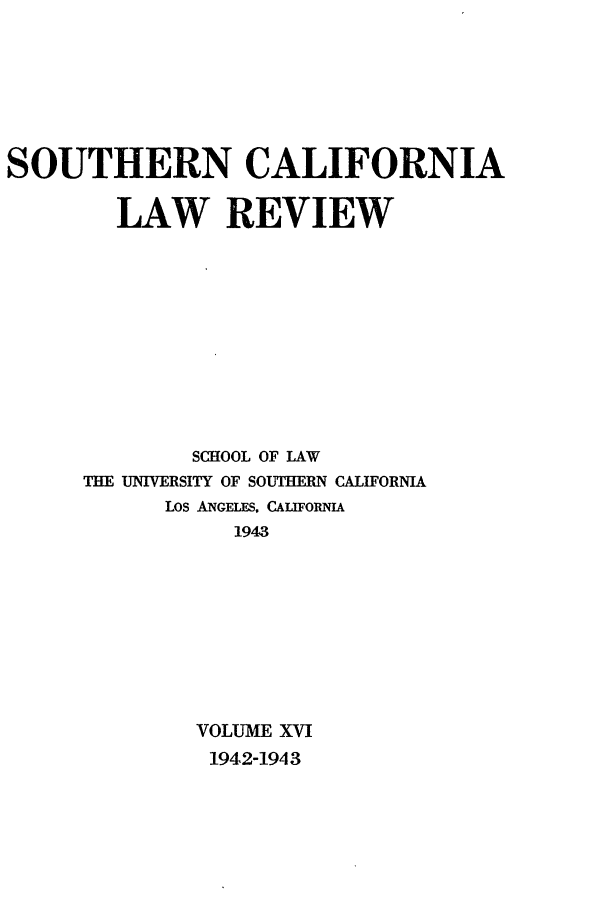 handle is hein.journals/scal16 and id is 1 raw text is: SOUTHERN CALIFORNIA
LAW REVIEW
SCHOOL OF LAW
THE UNIVERSITY OF SOUTHERN CALIFORNIA
Los ANGELEs. CALIFORNIA
1943
VOLUME XVI
1942-1943


