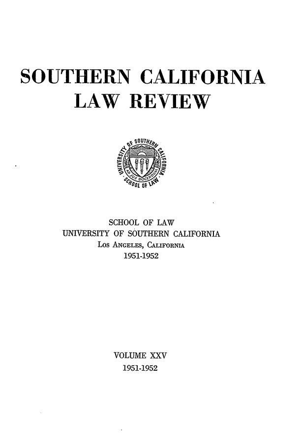 handle is hein.journals/scal25 and id is 1 raw text is: SOUTHERN CALIFORNIA
LAW REVIEW

SCHOOL OF LAW
UNIVERSITY OF SOUTHERN CALIFORNIA
Los ANGELES, CALIFORNIA
1951-1952
VOLUME XXV
1951-1952


