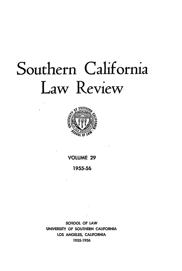 handle is hein.journals/scal29 and id is 1 raw text is: Southern California
Law Review-

VOLUME 29
1955-56
SCHOOL OF LAW
UNIVERSITY OF SOUTHERN CALIFORNIA
LOS ANGELES, CALIFORNIA
1955-1956


