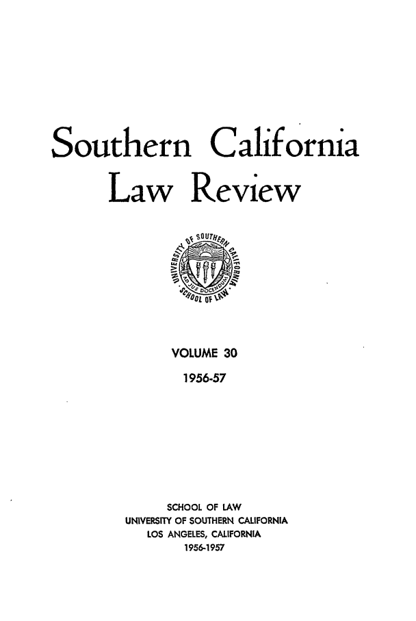 handle is hein.journals/scal30 and id is 1 raw text is: Southern California
Law Review

VOLUME 30
1956-57
SCHOOL OF LAW
UNIVERSITY OF SOUTHERN CALIFORNIA
LOS ANGELES, CALIFORNIA
1956-1957


