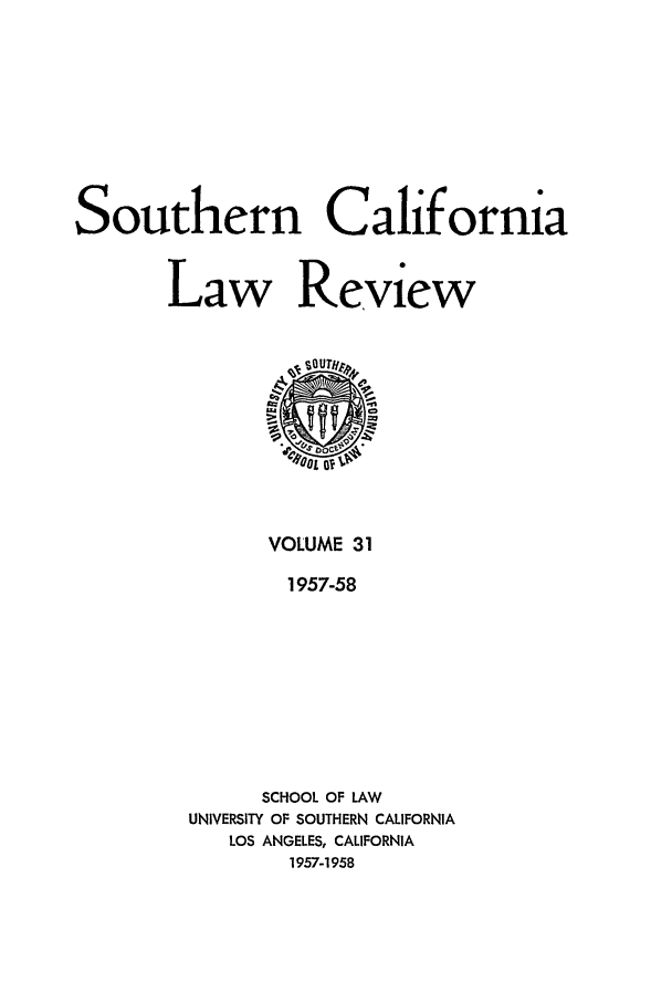 handle is hein.journals/scal31 and id is 1 raw text is: Southern California
Law Review

VOLUME 31
1957-58
SCHOOL OF LAW
UNIVERSITY OF SOUTHERN CALIFORNIA
LOS ANGELES, CALIFORNIA
1957-1958


