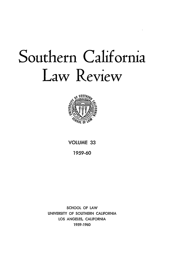 handle is hein.journals/scal33 and id is 1 raw text is: Southern California
Law Review

VOLUME 33
1959-60
SCHOOL OF LAW
UNIVERSITY OF SOUTHERN CALIFORNIA
LOS ANGELES, CALIFORNIA
1959-1960


