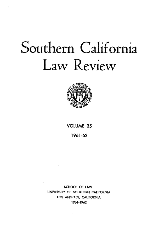 handle is hein.journals/scal35 and id is 1 raw text is: Southern California
Law Review

VOLUME 35
1961-62
SCHOOL OF LAW
UNIVERSITY OF SOUTHERN CALIFORNIA
LOS ANGELES, CALIFORNIA
1961-1962


