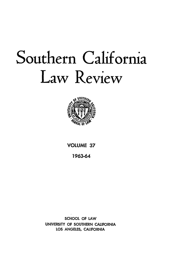 handle is hein.journals/scal37 and id is 1 raw text is: Southern California
Law Review

VOLUME 37
1963-64
SCHOOL OF LAW
UNIVERSITY OF SOUTHERN CALIFORNIA
LOS ANGELES, CALIFORNIA



