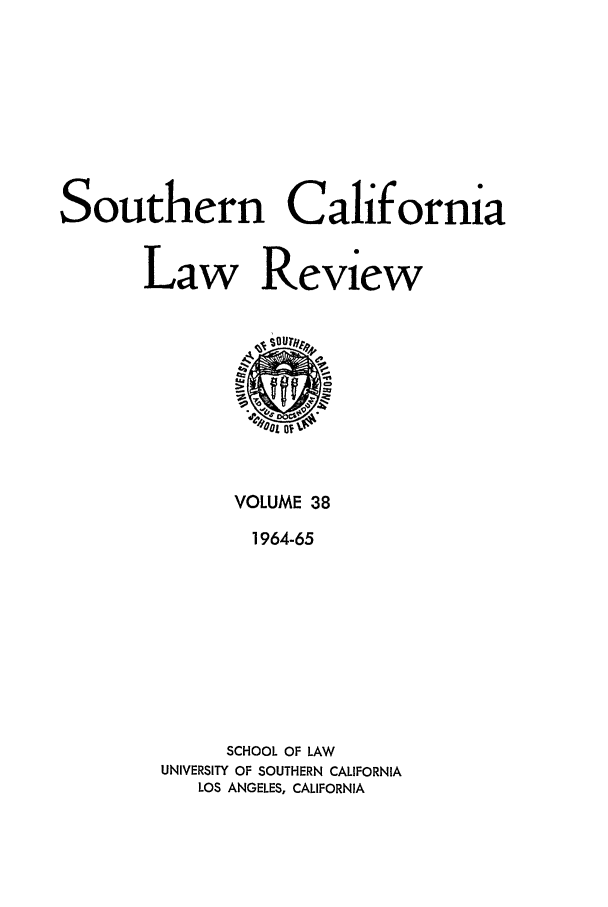 handle is hein.journals/scal38 and id is 1 raw text is: Southern California
Law Review

VOLUME 38
1964-65
SCHOOL OF LAW
UNIVERSITY OF SOUTHERN CALIFORNIA
LOS ANGELES, CALIFORNIA


