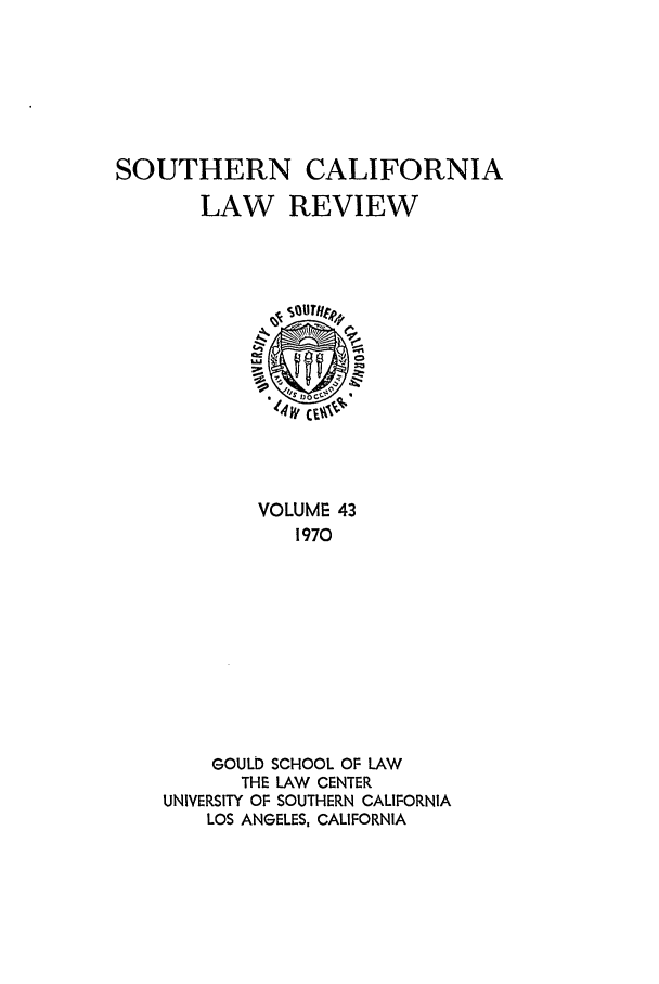 handle is hein.journals/scal43 and id is 1 raw text is: SOUTHERN CALIFORNIA
LAW REVIEW
'Jc
VOLUME 43
1970
GOULD SCHOOL OF LAW
THE LAW CENTER
UNIVERSITY OF SOUTHERN CALIFORNIA
LOS ANGELES, CALIFORNIA


