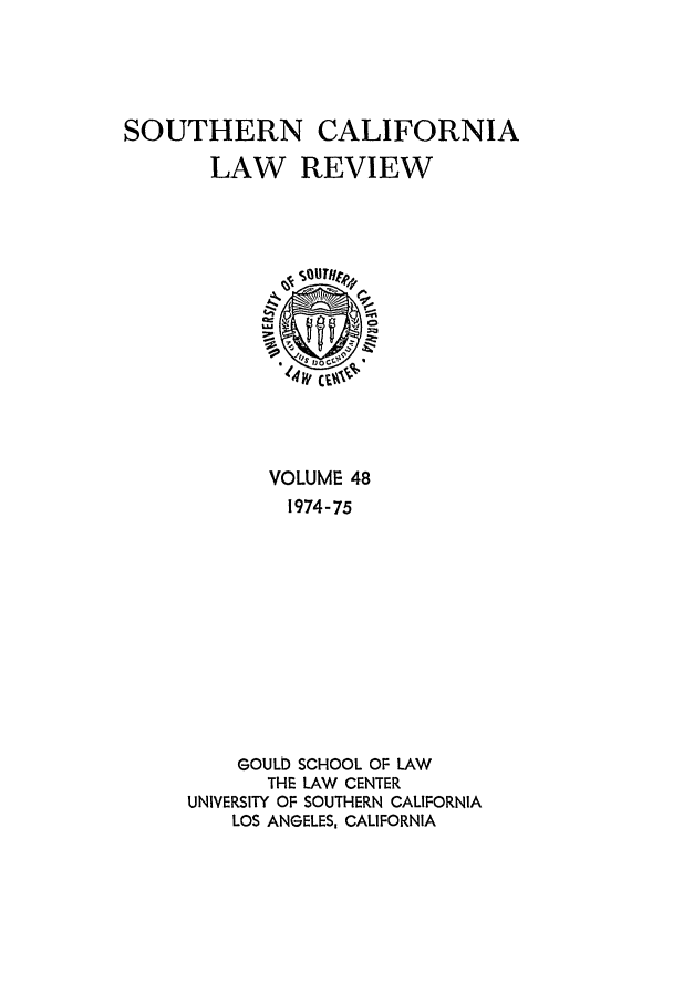 handle is hein.journals/scal48 and id is 1 raw text is: SOUTHERN CALIFORNIA
LAW REVIEW
'4 JOGH~
VOLUME 48
1974-75
GOULD) SCHOOL OF LAW
THE LAW CENTER
UNIVERSITY OF SOUTHERN CALIFORNIA
LOS ANGELES, CALIFORNIA


