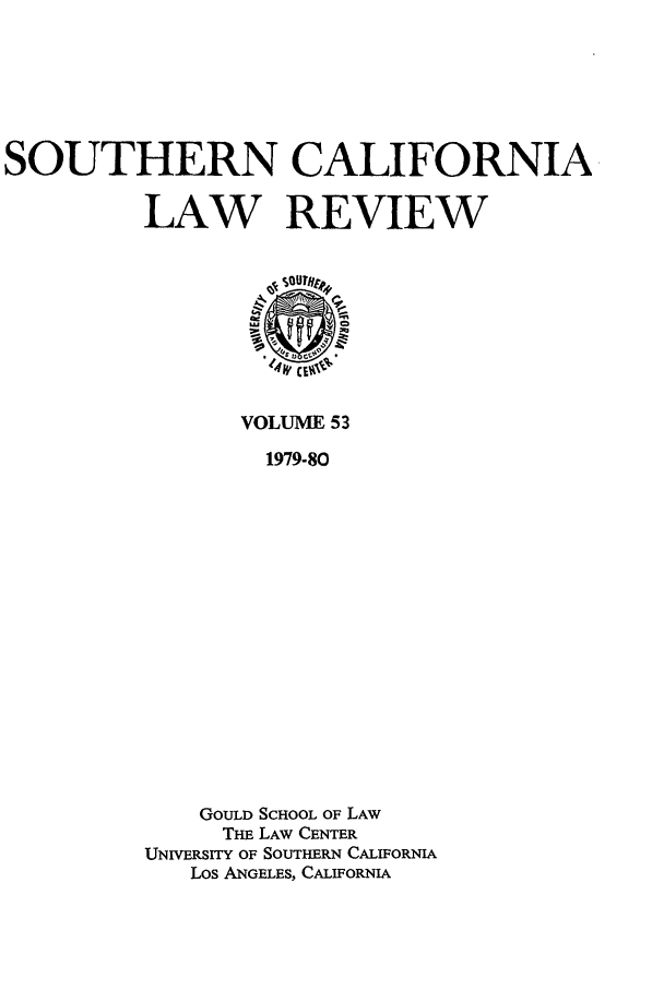 handle is hein.journals/scal53 and id is 1 raw text is: SOUTHERN CALIFORNIA
LAW REVIEW

VOLUME 53
1979-80
GOULD SCHOOL OF LAW
THE LAW CENTER
UNIVERSITY OF SOUTHERN CALIFORNIA
Los ANGELES, CALIFORNIA


