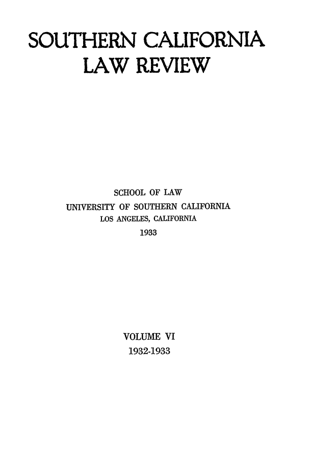 handle is hein.journals/scal6 and id is 1 raw text is: SOUTHERN CALIFORNIA
LAW REVIEW
SCHOOL OF LAW
UNIVERSITY OF SOUTHERN CALIFORNIA
LOS ANGELES, CALIFORNIA
1933
VOLUME VI
1932-1933



