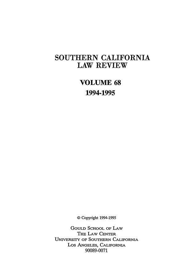 handle is hein.journals/scal68 and id is 1 raw text is: SOUTHERN CALIFORNIA
LAW REVIEW
VOLUME 68
1994-1995
© Copyright 1994-1995
GOULD SCHOOL OF LAW
Ti LAW CENTER
UNIVERSITY OF SOUTHERN CALIFORNIA
Los ANGELES, CALIFORNIA
90089-0071


