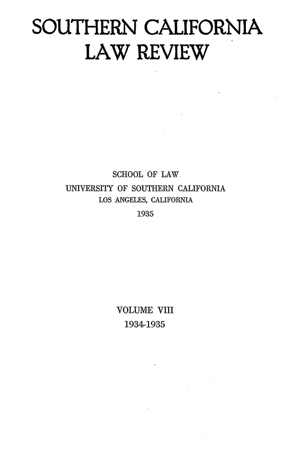 handle is hein.journals/scal8 and id is 1 raw text is: SOUTHERN CALIFORNIA
LAW REVIEW
SCHOOL OF LAW,
UNIVERSITY OF SOUTHERN CALIFORNIA
LOS ANGELES, CALIFORNIA
1935
VOLUME VIII
1934-1935


