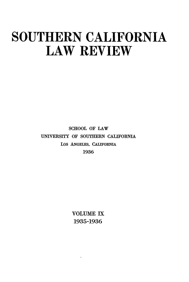 handle is hein.journals/scal9 and id is 1 raw text is: SOUTHERN CALIFORNIA
LAW REVIEW
SCHOOL OF LAW
UNIVERSITY OF SOUTHERN CALIFORNIA
LOS ANGELES, CALIFORNI
1936
VOLUME IX
1935-1936


