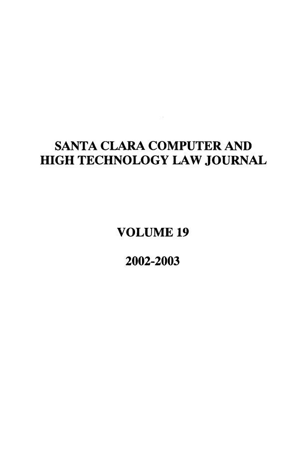 handle is hein.journals/sccj19 and id is 1 raw text is: SANTA CLARA COMPUTER AND
HIGH TECHNOLOGY LAW JOURNAL
VOLUME 19
2002-2003


