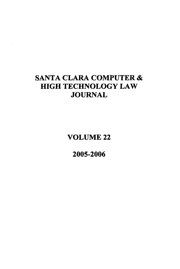 handle is hein.journals/sccj22 and id is 1 raw text is: SANTA CLARA COMPUTER &
HIGH TECHNOLOGY LAW
JOURNAL
VOLUME 22
2005-2006


