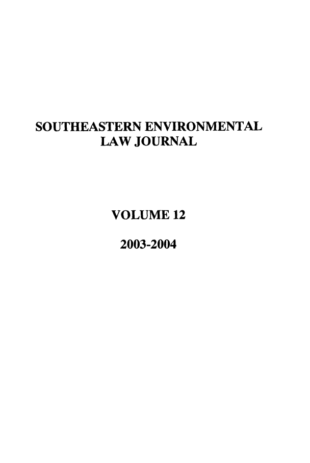 handle is hein.journals/scen12 and id is 1 raw text is: SOUTHEASTERN ENVIRONMENTAL
LAW JOURNAL
VOLUME 12
2003-2004


