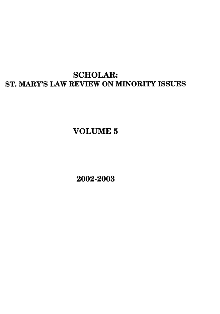 handle is hein.journals/schom5 and id is 1 raw text is: SCHOLAR:
ST. MARY'S LAW REVIEW ON MINORITY ISSUES
VOLUME 5

2002-2003


